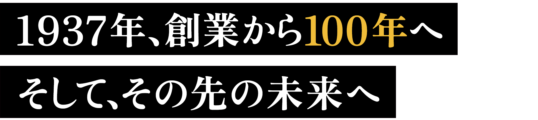 1937年、創業から100年へ
そして、その先の未来へ