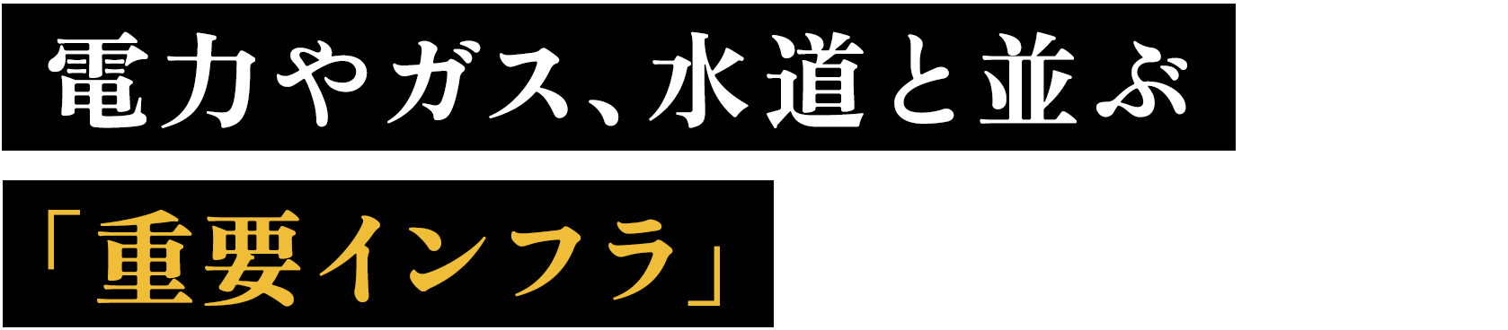 電力やガス、水道と並ぶ「重要インフラ」