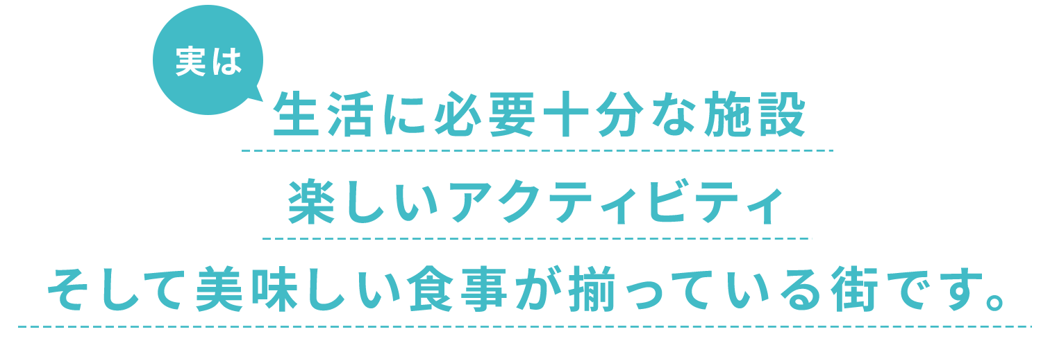 生活に必要十分な施設、楽しいアクティビティ、そして美味しい食事が揃っている街です。