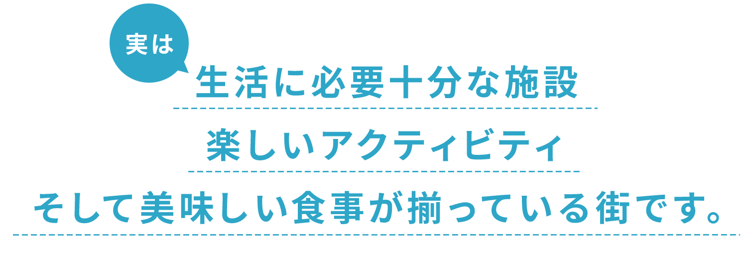 生活に必要十分な施設、楽しいアクティビティ、そして美味しい食事が揃っている街です。